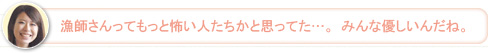 【さち】漁師さんってもっと怖い人たちかと思ってた…。みんな優しいんだね。