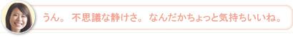 【さち】うん。不思議な静けさ。なんだかちょっと気持ちいいね。