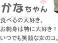 【かなちゃん】食べるの大好き、お刺身は特に大好き！いつでも笑顔な女のコ